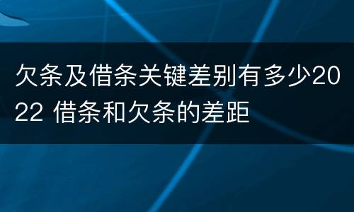 欠条及借条关键差别有多少2022 借条和欠条的差距