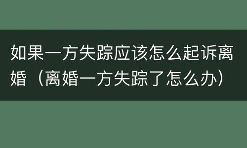 如果一方失踪应该怎么起诉离婚（离婚一方失踪了怎么办）