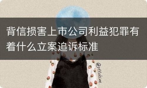 背信损害上市公司利益犯罪有着什么立案追诉标准