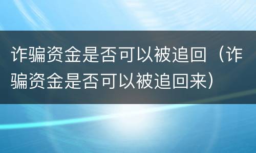 诈骗资金是否可以被追回（诈骗资金是否可以被追回来）