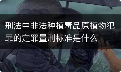 刑法中非法种植毒品原植物犯罪的定罪量刑标准是什么