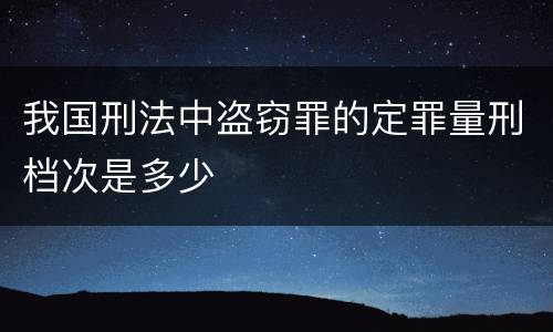 我国刑法中盗窃罪的定罪量刑档次是多少