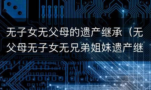 无子女无父母的遗产继承（无父母无子女无兄弟姐妹遗产继承）