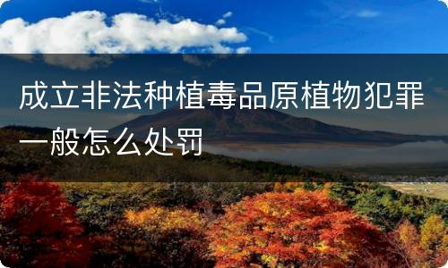 成立非法种植毒品原植物犯罪一般怎么处罚