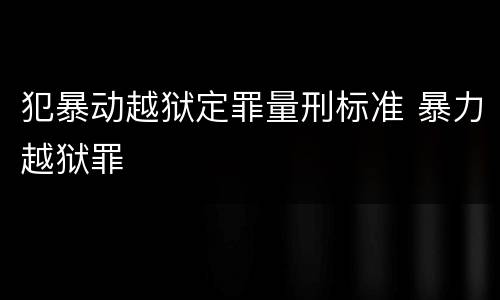 犯暴动越狱定罪量刑标准 暴力越狱罪