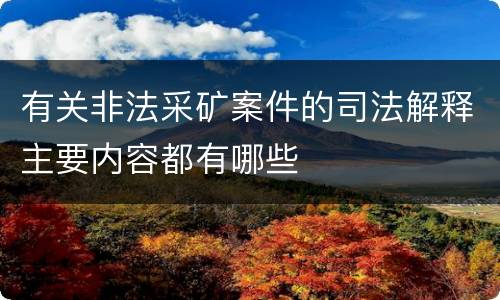 有关非法采矿案件的司法解释主要内容都有哪些