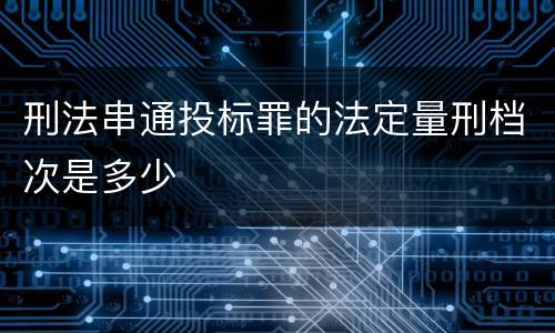 刑法串通投标罪的法定量刑档次是多少