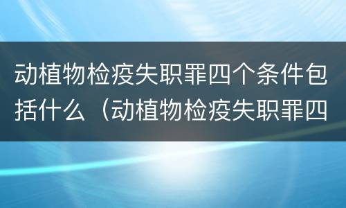 动植物检疫失职罪四个条件包括什么（动植物检疫失职罪四个条件包括什么）