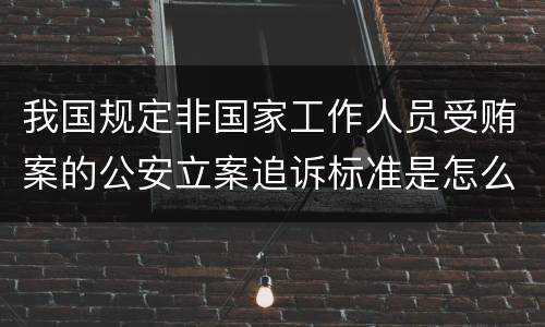 我国规定非国家工作人员受贿案的公安立案追诉标准是怎么样规定