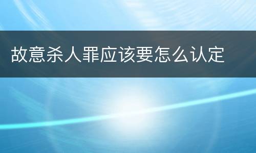 故意杀人罪应该要怎么认定