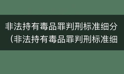 非法持有毒品罪判刑标准细分（非法持有毒品罪判刑标准细分）