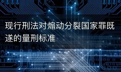 现行刑法对煽动分裂国家罪既遂的量刑标准