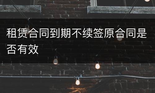 租赁合同到期不续签原合同是否有效