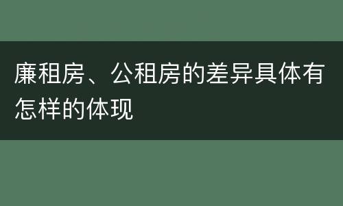 廉租房、公租房的差异具体有怎样的体现