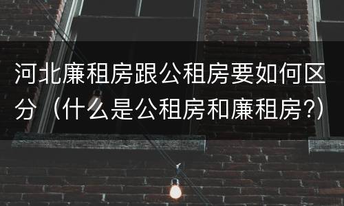 河北廉租房跟公租房要如何区分（什么是公租房和廉租房?）