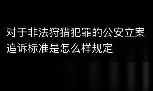 对于非法狩猎犯罪的公安立案追诉标准是怎么样规定