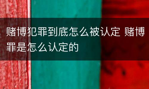 赌博犯罪到底怎么被认定 赌博罪是怎么认定的
