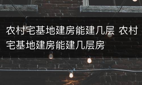 农村宅基地建房能建几层 农村宅基地建房能建几层房
