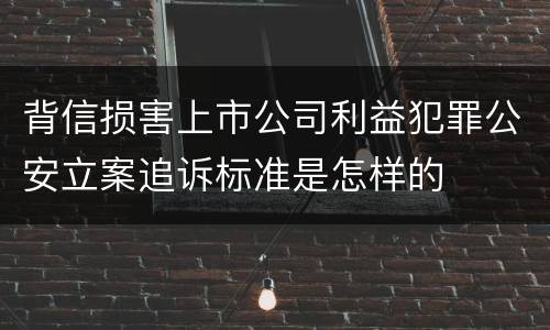 背信损害上市公司利益犯罪公安立案追诉标准是怎样的