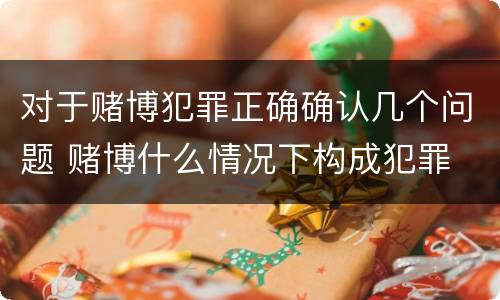 对于赌博犯罪正确确认几个问题 赌博什么情况下构成犯罪