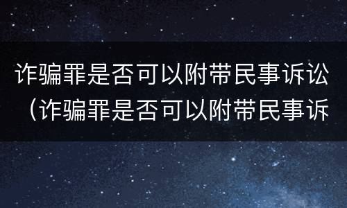 诈骗罪是否可以附带民事诉讼（诈骗罪是否可以附带民事诉讼案件）