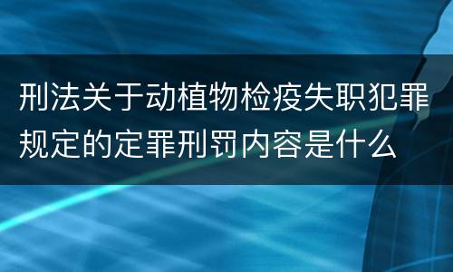刑法关于动植物检疫失职犯罪规定的定罪刑罚内容是什么