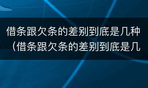 借条跟欠条的差别到底是几种（借条跟欠条的差别到底是几种形式）
