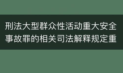 刑法大型群众性活动重大安全事故罪的相关司法解释规定重要内容有哪些