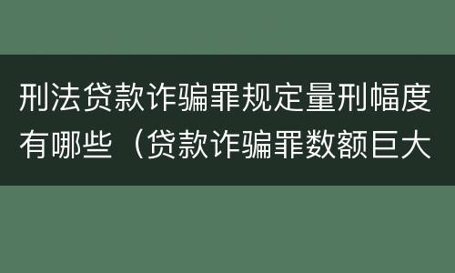 刑法贷款诈骗罪规定量刑幅度有哪些（贷款诈骗罪数额巨大的量刑标准）