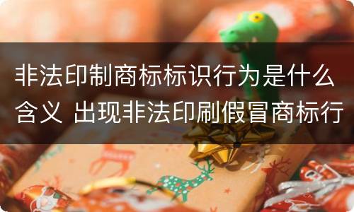 非法印制商标标识行为是什么含义 出现非法印刷假冒商标行为的主要原因有哪些?