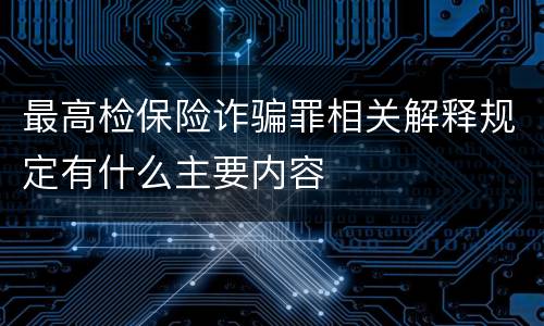 最高检保险诈骗罪相关解释规定有什么主要内容