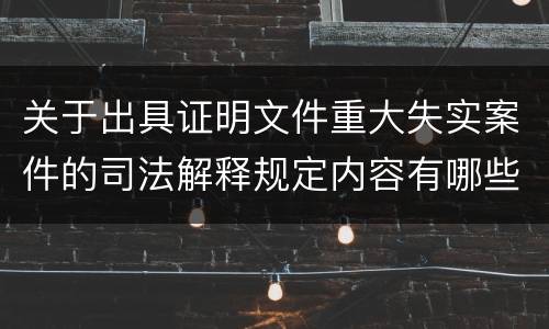 关于出具证明文件重大失实案件的司法解释规定内容有哪些