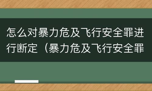 怎么对暴力危及飞行安全罪进行断定（暴力危及飞行安全罪的构成要件）