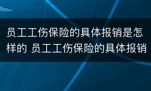 员工工伤保险的具体报销是怎样的 员工工伤保险的具体报销是怎样的程序