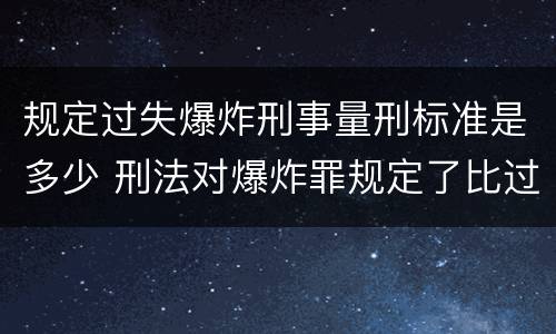 规定过失爆炸刑事量刑标准是多少 刑法对爆炸罪规定了比过失爆炸罪