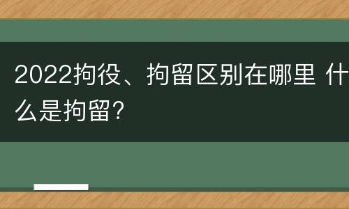 2022拘役、拘留区别在哪里 什么是拘留?