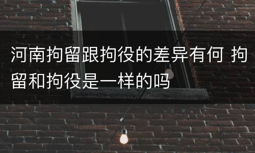 河南拘留跟拘役的差异有何 拘留和拘役是一样的吗