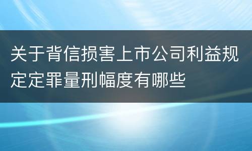 关于背信损害上市公司利益规定定罪量刑幅度有哪些
