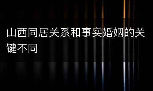 山西同居关系和事实婚姻的关键不同