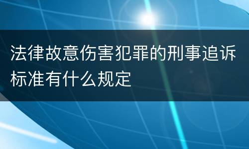 法律故意伤害犯罪的刑事追诉标准有什么规定