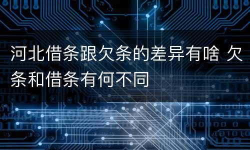 河北借条跟欠条的差异有啥 欠条和借条有何不同