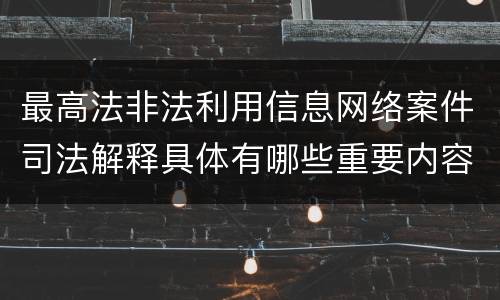 最高法非法利用信息网络案件司法解释具体有哪些重要内容
