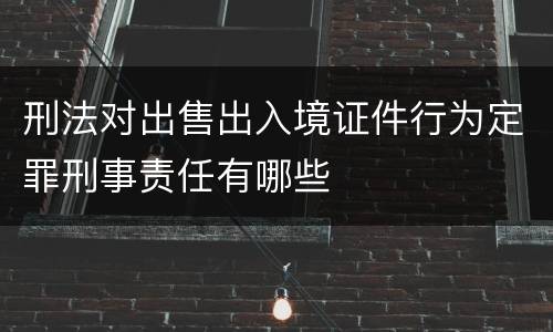 刑法对出售出入境证件行为定罪刑事责任有哪些