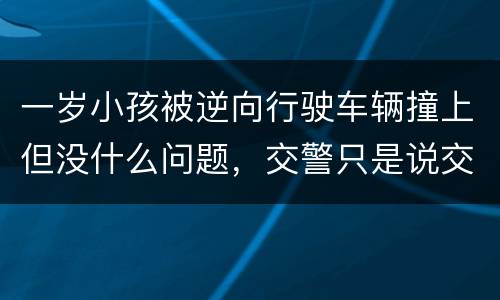 一岁小孩被逆向行驶车辆撞上但没什么问题，交警只是说交通意外这合法吗