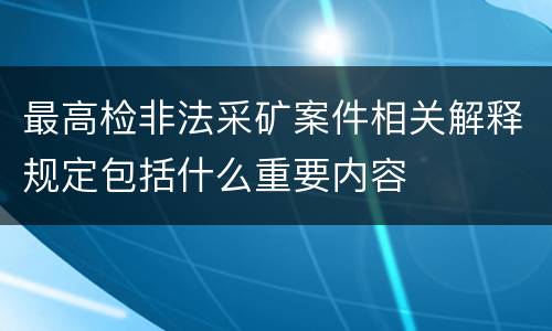 最高检非法采矿案件相关解释规定包括什么重要内容