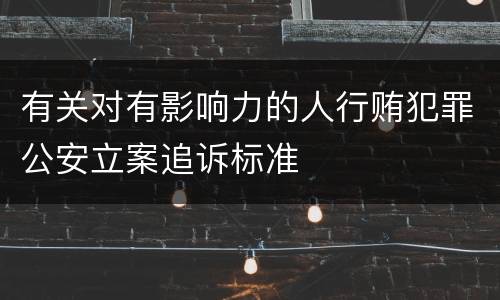有关对有影响力的人行贿犯罪公安立案追诉标准