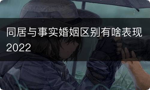 同居与事实婚姻区别有啥表现2022