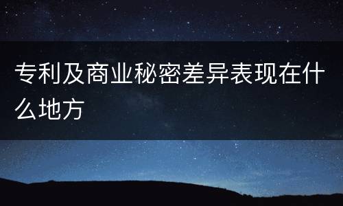 专利及商业秘密差异表现在什么地方
