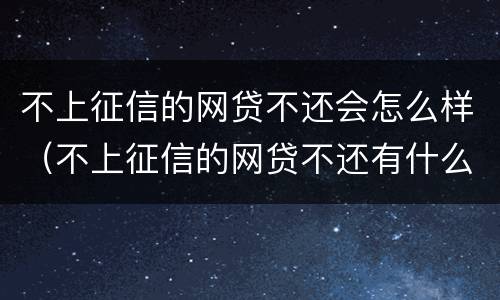 不上征信的网贷不还会怎么样（不上征信的网贷不还有什么后果）