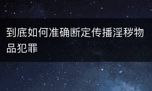 到底如何准确断定传播淫秽物品犯罪